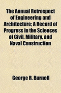The Annual Retrospect of Engineering and Architecture; A Record of Progress in the Sciences of Civil, Military, and Naval Construction