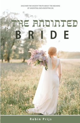 The Anointed Bride: Discover the Ancient Truth About The Meaning of Anointing and Anointing Oil - Prijs, Robin