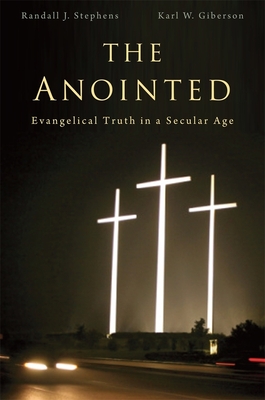 The Anointed: Evangelical Truth in a Secular Age - Stephens, Randall J., and Giberson, Karl W.