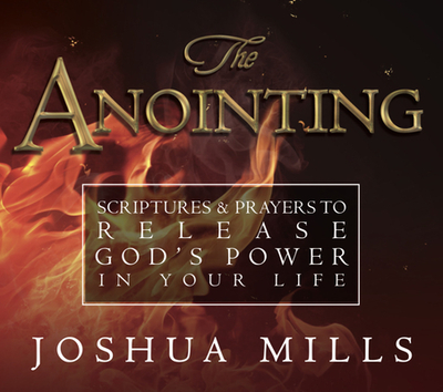 The Anointing: Scriptures & Prayers to Release God's Power in Your Life - Mills, Joshua