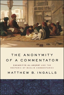 The Anonymity of a Commentator: Zakariyy  Al-An  r  And the Rhetoric of Muslim Commentaries - Ingalls, Matthew B