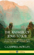 The Answer of Jesus to Job: An Analysis of the Biblical Book of Job, and the Life of Jesus Christ (Hardcover)