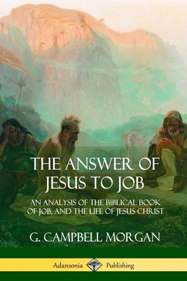 The Answer of Jesus to Job: An Analysis of the Biblical Book of Job, and the Life of Jesus Christ - Morgan, G Campbell