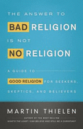 The Answer to Bad Religion Is Not No Religion - Worship and Outreach Kit: A Guide to Good Religion for Seekers, Skeptics, and Believers