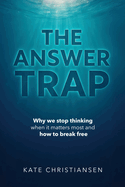 The Answer Trap: Why we stop thinking when it matters most and how to break free
