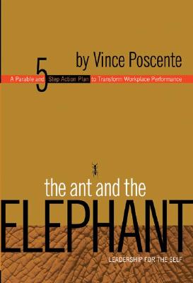 The Ant and the Elephant: Leadership for the Self: A Parable and 5-Step Action Plan to Transform Workplace Performance - Poscente, Vince