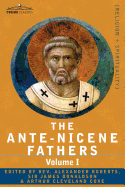 The Ante-Nicene Fathers: The Writings of the Fathers Down to A.D. 325 Volume I - The Apostolic Fathers with Justin Martyr and Irenaeus