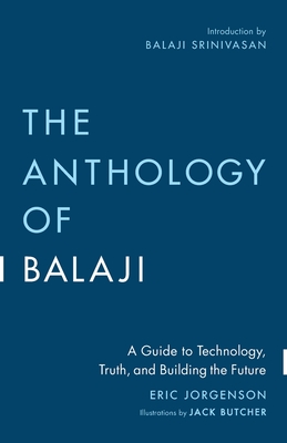 The Anthology of Balaji: A Guide to Technology, Truth, and Building the Future - Jorgenson, Eric, and Srinivasan, Balaji (Introduction by)