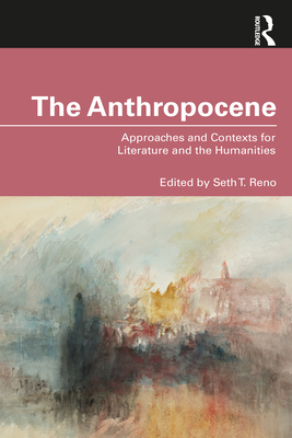 The Anthropocene: Approaches and Contexts for Literature and the Humanities - Reno, Seth T (Editor)