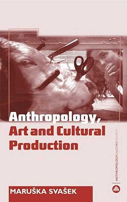 The Anthropology Art and Cultural Production: Histories, Themes, Perspectives - Svasek, Maruska Svasemaruska