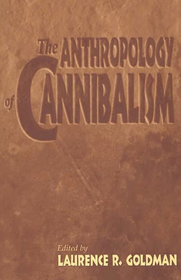 The Anthropology of Cannibalism - Goldman, Laurence R (Editor)