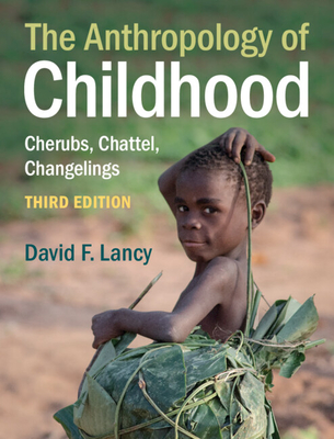 The Anthropology of Childhood: Cherubs, Chattel, Changelings - Lancy, David F.