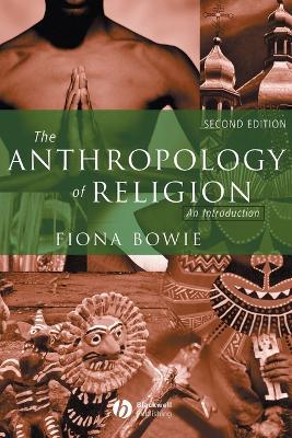 The Anthropology of Religion: An Introduction - Bowie, Fiona