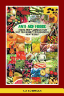 The Anti-Age Foods: Fruits and Vegetables That Keep You Healthy, Invigorated and Vibrant