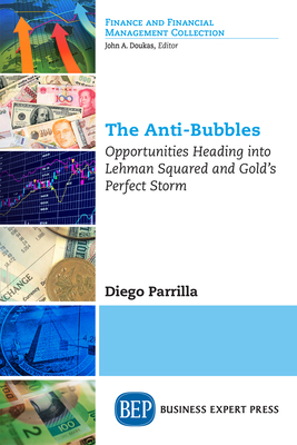 The Anti-Bubbles: Opportunities Heading into Lehman Squared and Gold's Perfect Storm - Parrilla, Diego