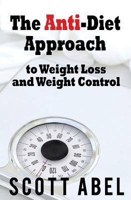 The Anti-Diet Approach to Weight Loss and Weight Control - Abel, Scott