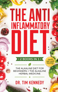 The Anti-Inflammatory Diet: 2 BOOKS IN 1 - The Alkaline Diet for Beginners + The Alkaline Herbal Medicine - How to Reduce Inflammation Naturally with a Plant Based Diet. With 100+ Easy Recipes