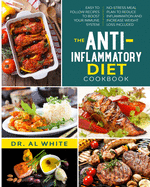 The Anti-Inflammatory Diet Cookbook: Easy To Follow Recipes To Boost Your Immune System. No-Stress Meal Plan To Reduce Inflammation And Increase Weight Loss Included