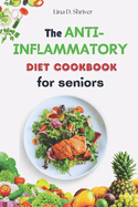 The Anti-Inflammatory Diet Cookbook for Seniors: Nutrient-Rich Recipes to Promote Senior Health and Wellness