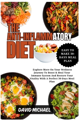 The Anti-Inflammatory Diet: Explore More On Your Wellness Journey To Boost & Heal Your Immune System And Restore Your Vitality With A Perfect 30-Days Meal Plan - Michael, David