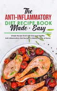 The Anti-Inflammatory Diet Recipe Book Made Easy: Simple Recipe Book with Easy and Healthy Anti-Inflammatory Diet Recipes to Make Quickly at Home