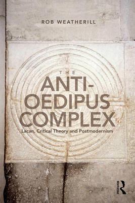 The Anti-Oedipus Complex: Lacan, Critical Theory and Postmodernism - Weatherill, Rob