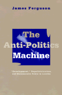 The Anti-Politics Machine: 'Development', Depoliticization and Bureaucratic Power in Lesotho