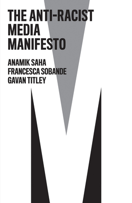 The Anti-Racist Media Manifesto - Saha, Anamik, and Sobande, Francesca, and Titley, Gavan