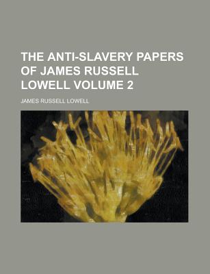 The Anti-Slavery Papers of James Russell Lowell Volume 2 - Lowell, James Russell