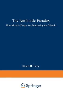 The Antibiotic Paradox: How Miracle Drugs Are Destroying the Miracle - Levy, Stuart B, M.D.