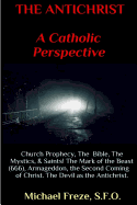 THE ANTICHRIST A Catholic Perspective: Church Prophecy, The Bible, The Mystics, & Saints