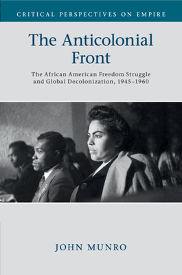 The Anticolonial Front: The African American Freedom Struggle and Global Decolonisation, 1945-1960 - Munro, John