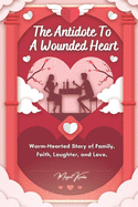 The Antidote To A Wounded Heart: Warm-Hearted Story of Family, Faith, Laughter, and Love.