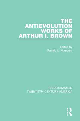 The Antievolution Works of Arthur I. Brown - Numbers, Ronald L (Editor)