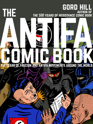 The Antifa Comic Book: 100 Years of Fascism and Antifa Movements - Hill, Gord, and Bray, Mark (Foreword by)