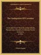 The Antiquities of Coventre: Illustrated from Records, Ledger Books, Manuscripts, Charters, Evidences, Tombs and Arms (1765)