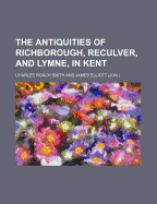 The Antiquities of Richborough, Reculver, and Lymne, in Kent