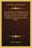 The Antiquities of Tennessee and the Adjacent States and Thethe Antiquities of Tennessee and the Adjacent States and the State of Aboriginal Society in the Scale of Civilization Re State of Aboriginal Society in the Scale of Civilization Represented by...