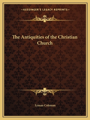 The Antiquities of the Christian Church - Coleman, Lyman