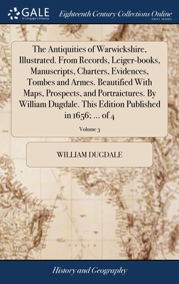 The Antiquities of Warwickshire, Illustrated. From Records, Leiger-books, Manuscripts, Charters, Evidences, Tombes and Armes. Beautified With Maps, Prospects, and Portraictures. By William Dugdale. This Edition Published in 1656; ... of 4; Volume 3 - Dugdale, William