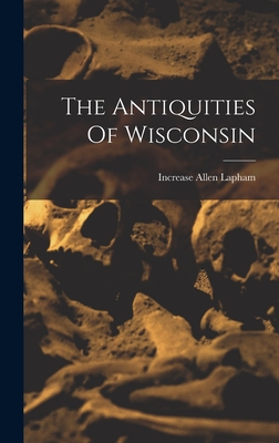 The Antiquities Of Wisconsin - Lapham, Increase Allen