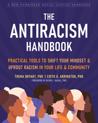 The Antiracism Handbook: Practical Tools to Shift Your Mindset and Uproot Racism in Your Life and Community - Bryant, Thema, PhD, and Arrington, Edith G, PhD, and Nadal, Kevin L, PhD (Foreword by)