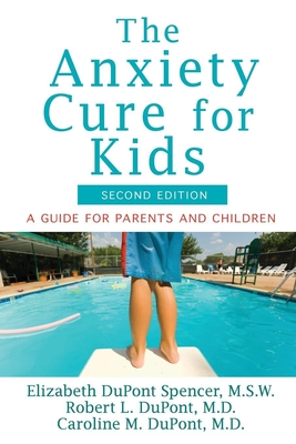 The Anxiety Cure for Kids: A Guide for Parents and Children (Second Edition) - DuPont Spencer, Elizabeth, and DuPont, Robert L, Dr., M.D., and DuPont, Caroline M, M.D.