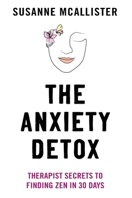 The Anxiety Detox: Therapist Secrets to Finding Zen in 30 Days - McAllister, Susanne