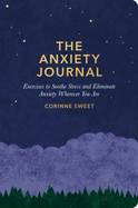The Anxiety Journal: Exercises to Soothe Stress and Eliminate Anxiety Wherever You Are: A Guided Journal