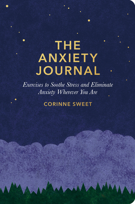 The Anxiety Journal: Exercises to Soothe Stress and Eliminate Anxiety Wherever You Are: A Guided Journal - Sweet, Corinne