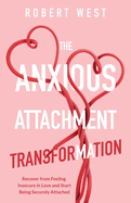The Anxious Attachment Transformation: Recover from Feeling Insecure in Love and Start Being Securely Attached