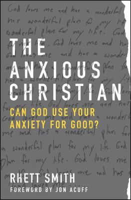 The Anxious Christian: Can God Use Your Anxiety for Good? - Smith, Rhett, and Acuff, Jon (Foreword by)