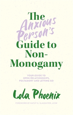 The Anxious Person's Guide to Non-Monogamy: Your Guide to Open Relationships, Polyamory and Letting Go - Phoenix, Lola, and Lcsw (Foreword by)