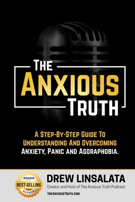 The Anxious Truth: A Step-By-Step Guide To Understanding and Overcoming Panic, Anxiety, and Agoraphobia - Linsalata, Drew